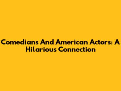 Comedians And American Actors: A Hilarious Connection