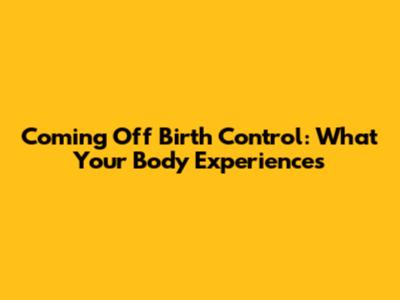 Coming Off Birth Control: What Your Body Experiences