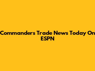 Commanders Trade News Today On ESPN