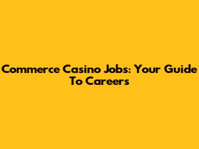 Commerce Casino Jobs: Your Guide To Careers