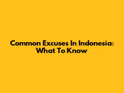 Common Excuses In Indonesia: What To Know