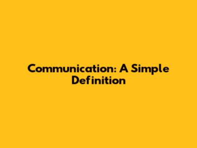 Communication: A Simple Definition