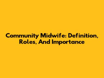 Community Midwife: Definition, Roles, And Importance