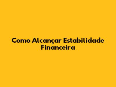 Como Alcançar Estabilidade Financeira