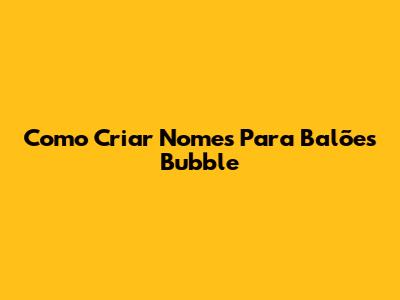 Como Criar Nomes Para Balões Bubble