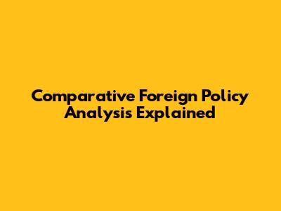 Comparative Foreign Policy Analysis Explained