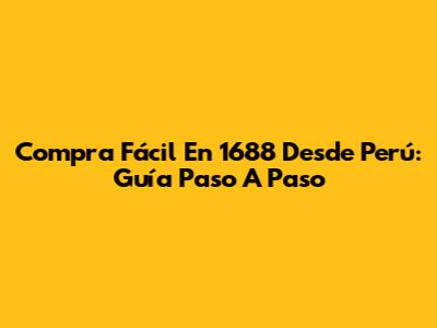 Compra Fácil En 1688 Desde Perú: Guía Paso A Paso