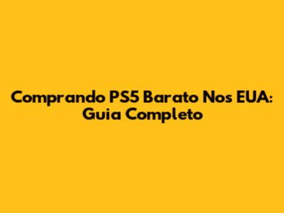 Comprando PS5 Barato Nos EUA: Guia Completo