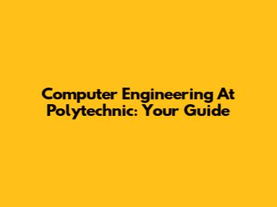 Computer Engineering At Polytechnic: Your Guide