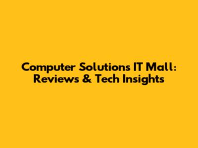 Computer Solutions IT Mall: Reviews & Tech Insights