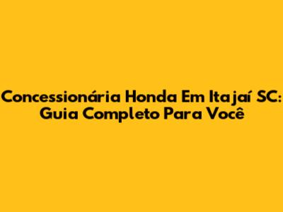 Concessionária Honda Em Itajaí SC: Guia Completo Para Você