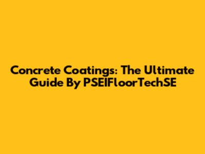 Concrete Coatings: The Ultimate Guide By PSEIFloorTechSE