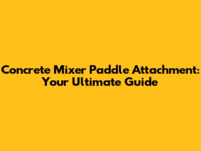 Concrete Mixer Paddle Attachment: Your Ultimate Guide