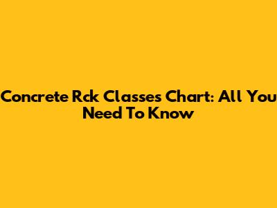 Concrete Rck Classes Chart: All You Need To Know