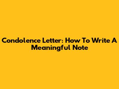 Condolence Letter: How To Write A Meaningful Note