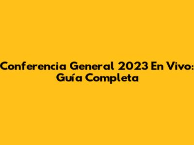 Conferencia General 2023 En Vivo: Guía Completa