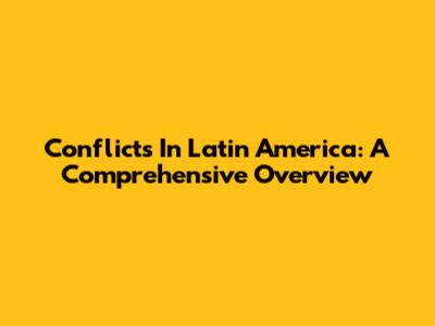 Conflicts In Latin America: A Comprehensive Overview