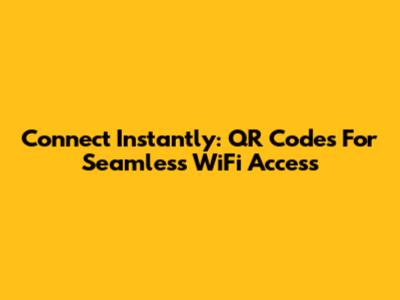 Connect Instantly: QR Codes For Seamless WiFi Access