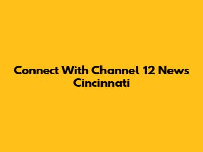 Connect With Channel 12 News Cincinnati