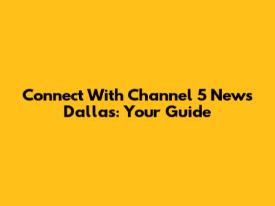 Connect With Channel 5 News Dallas: Your Guide