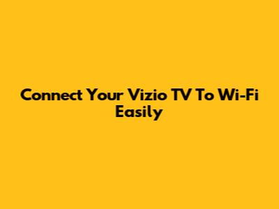 Connect Your Vizio TV To Wi-Fi Easily