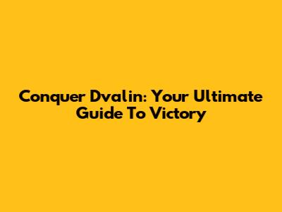 Conquer Dvalin: Your Ultimate Guide To Victory