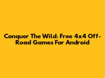 Conquer The Wild: Free 4x4 Off-Road Games For Android