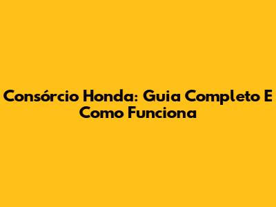 Consórcio Honda: Guia Completo E Como Funciona