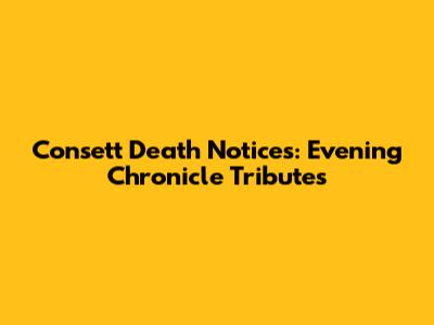 Consett Death Notices: Evening Chronicle Tributes