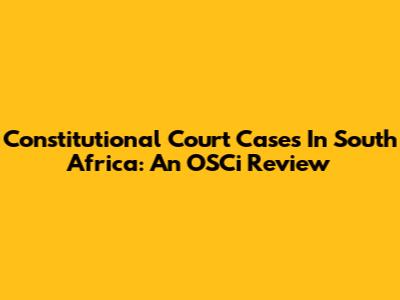 Constitutional Court Cases In South Africa: An OSCi Review