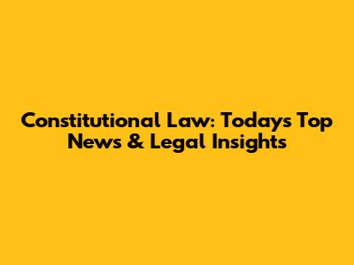 Constitutional Law: Today's Top News & Legal Insights