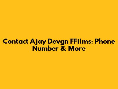 Contact Ajay Devgn FFilms: Phone Number & More