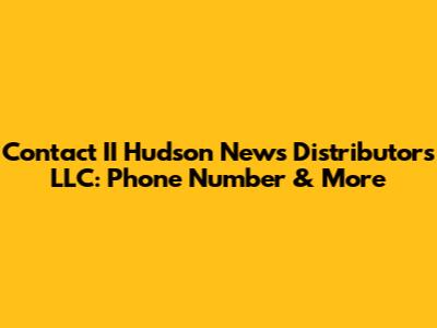 Contact II Hudson News Distributors LLC: Phone Number & More