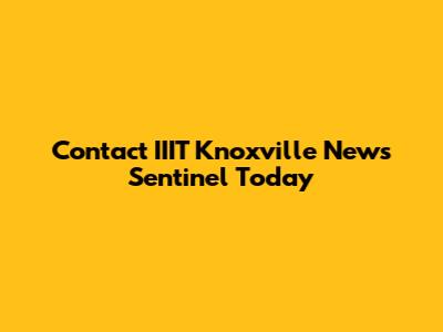 Contact IIIT Knoxville News Sentinel Today