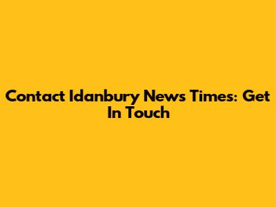 Contact Idanbury News Times: Get In Touch