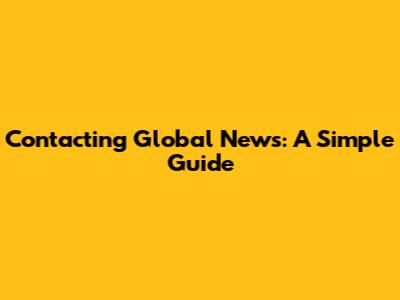 Contacting Global News: A Simple Guide