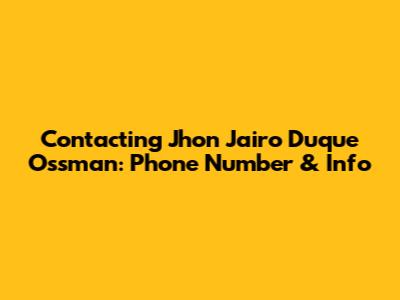 Contacting Jhon Jairo Duque Ossman: Phone Number & Info