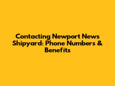 Contacting Newport News Shipyard: Phone Numbers & Benefits