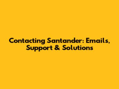 Contacting Santander: Emails, Support & Solutions