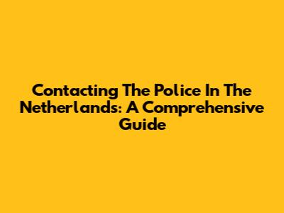 Contacting The Police In The Netherlands: A Comprehensive Guide