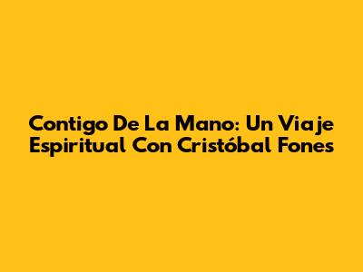 Contigo De La Mano: Un Viaje Espiritual Con Cristóbal Fones