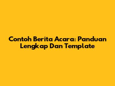 Contoh Berita Acara: Panduan Lengkap Dan Template