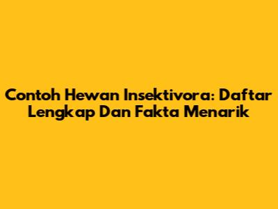 Contoh Hewan Insektivora: Daftar Lengkap Dan Fakta Menarik