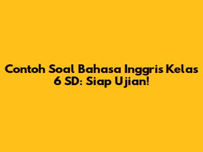 Contoh Soal Bahasa Inggris Kelas 6 SD: Siap Ujian!