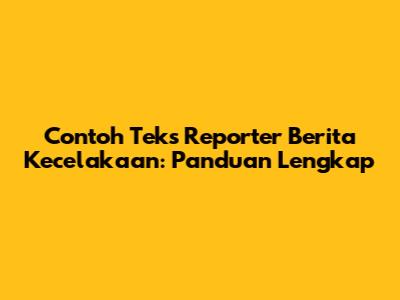 Contoh Teks Reporter Berita Kecelakaan: Panduan Lengkap