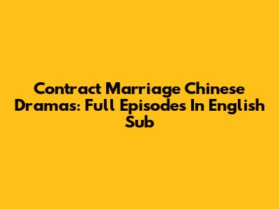Contract Marriage Chinese Dramas: Full Episodes In English Sub