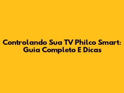 Controlando Sua TV Philco Smart: Guia Completo E Dicas