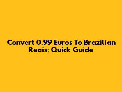 Convert 0.99 Euros To Brazilian Reais: Quick Guide