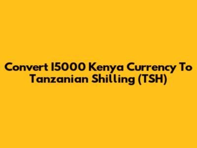 Convert I5000 Kenya Currency To Tanzanian Shilling (TSH)