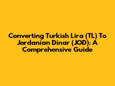Converting Turkish Lira (TL) To Jordanian Dinar (JOD): A Comprehensive Guide
